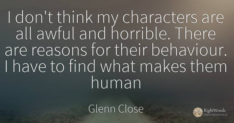 I don't think my characters are all awful and horrible.... - Glenn Close, quote about human imperfections