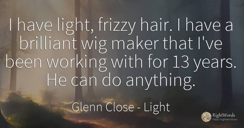 I have light, frizzy hair. I have a brilliant wig maker... - Glenn Close, quote about light