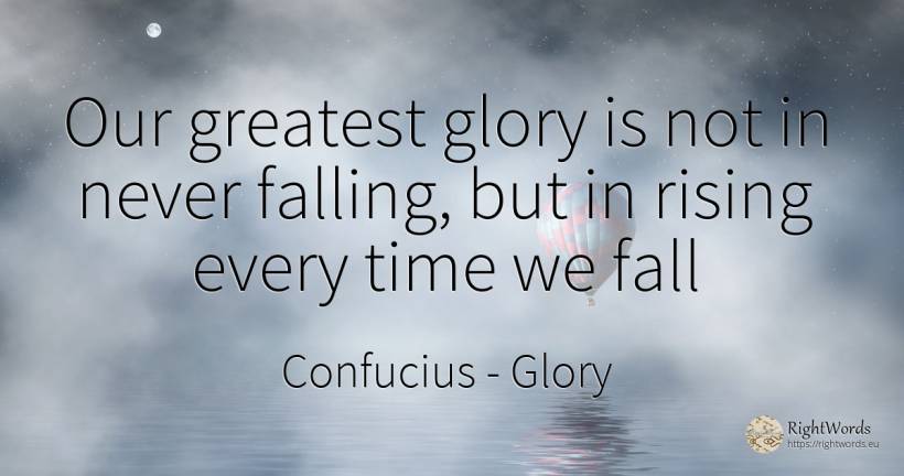 Our greatest glory is not in never falling, but in rising... - Confucius, quote about glory, fall, time