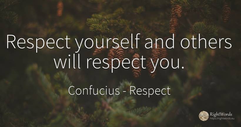 Respect yourself and others will respect you. - Confucius, quote about respect