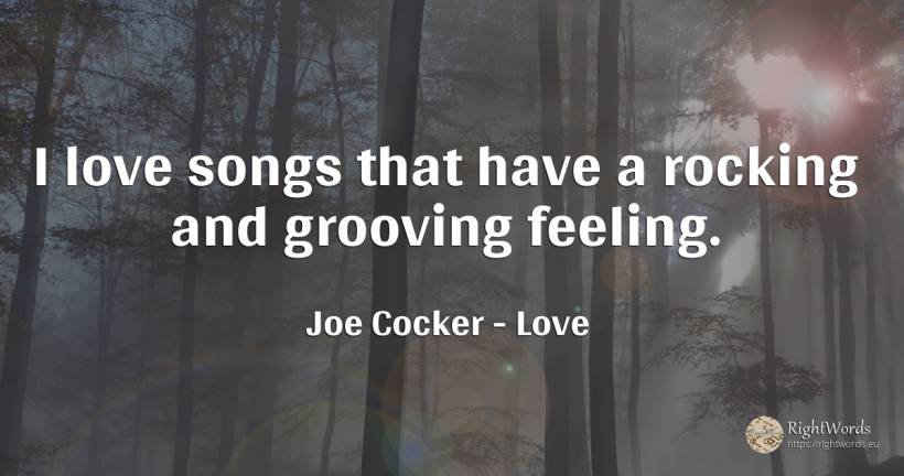 I love songs that have a rocking and grooving feeling. - Joe Cocker, quote about love