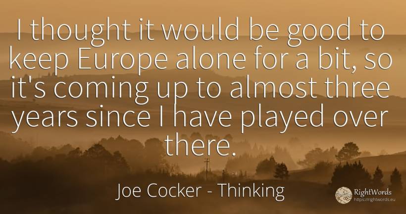 I thought it would be good to keep Europe alone for a... - Joe Cocker, quote about thinking, good, good luck