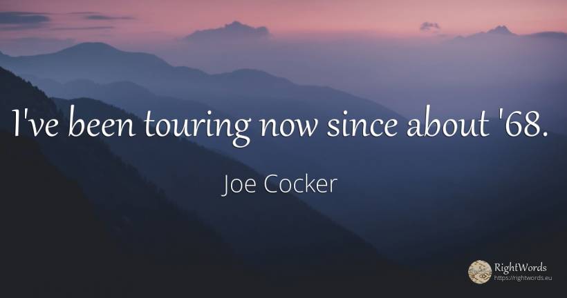 I've been touring now since about '68. - Joe Cocker