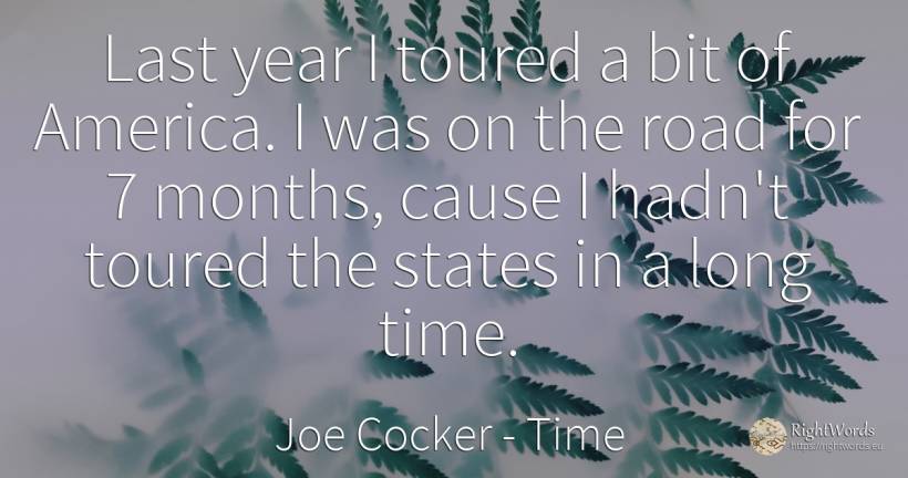 Last year I toured a bit of America. I was on the road... - Joe Cocker, quote about time