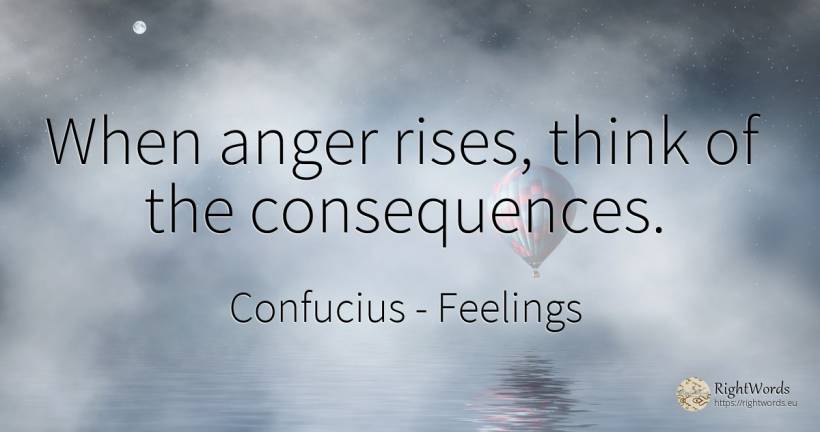 When anger rises, think of the consequences. - Confucius, quote about feelings, consequences, anger