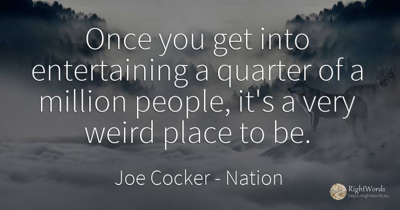 Once you get into entertaining a quarter of a million... - Joe Cocker, quote about nation, people