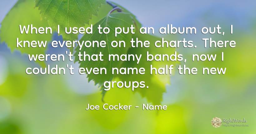 When I used to put an album out, I knew everyone on the... - Joe Cocker, quote about name