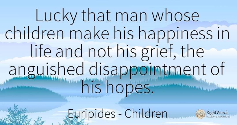 Lucky that man whose children make his happiness in life... - Euripides, quote about sadness, children, happiness, man, life