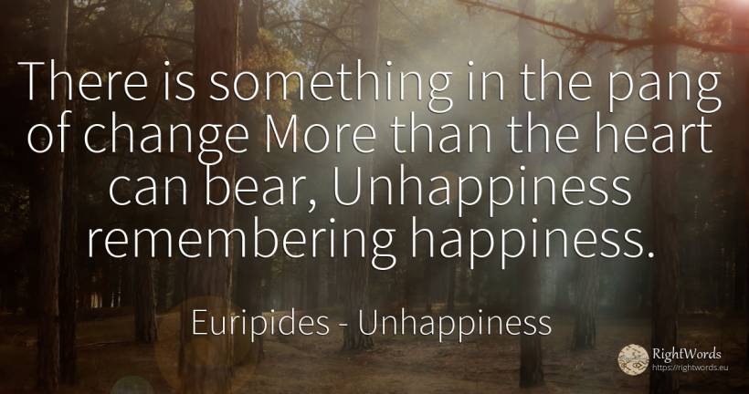 There is something in the pang of change More than the... - Euripides, quote about unhappiness, change, happiness, heart