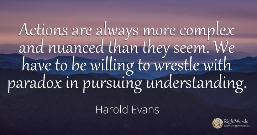Actions are always more complex and nuanced than they... - Harold Evans