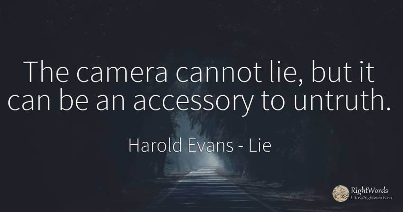 The camera cannot lie, but it can be an accessory to... - Harold Evans, quote about lie