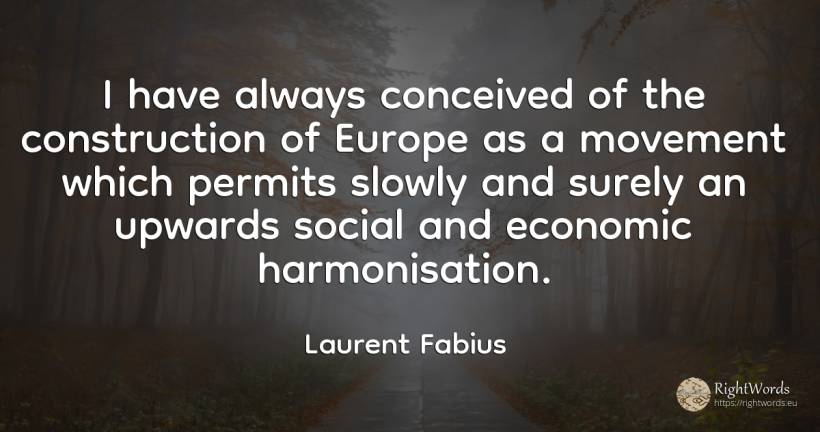 I have always conceived of the construction of Europe as... - Laurent Fabius