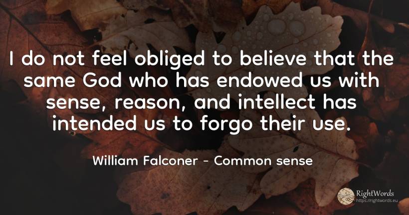 I do not feel obliged to believe that the same God who... - William Falconer, quote about common sense, sense, use, reason, god