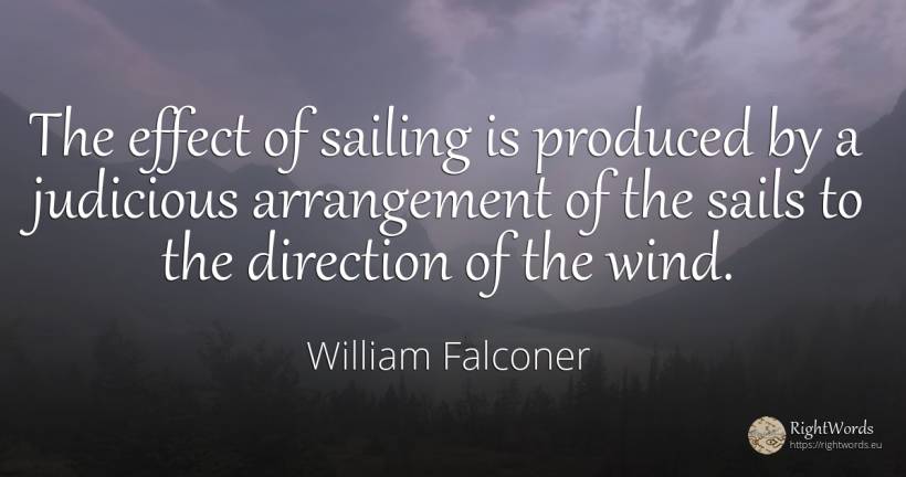 The effect of sailing is produced by a judicious... - William Falconer