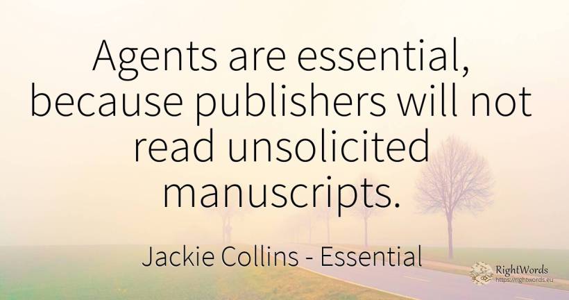 Agents are essential, because publishers will not read... - Jackie Collins, quote about essential