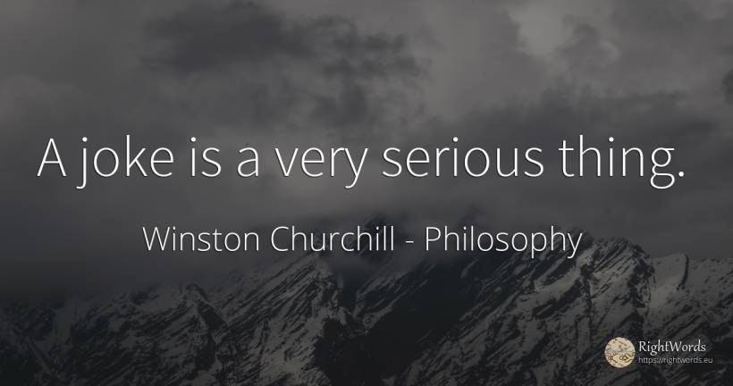 A joke is a very serious thing. - Winston Churchill, quote about philosophy, joke, things