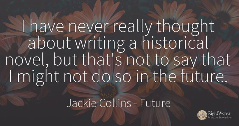 I have never really thought about writing a historical... - Jackie Collins, quote about writing, future, thinking