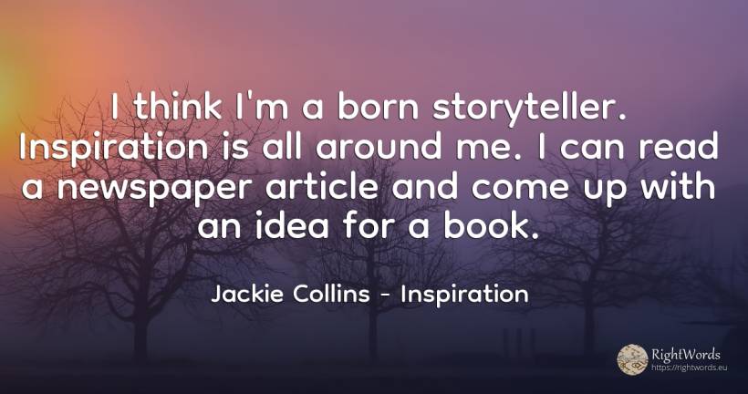 I think I'm a born storyteller. Inspiration is all around... - Jackie Collins, quote about inspiration, idea