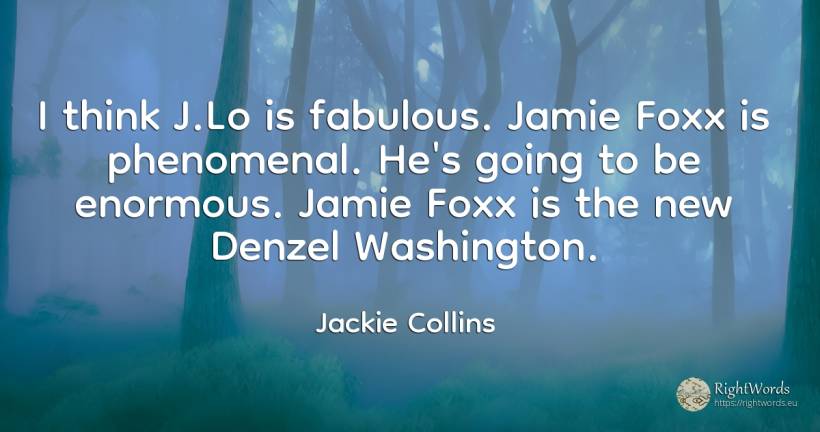 I think J.Lo is fabulous. Jamie Foxx is phenomenal. He's... - Jackie Collins