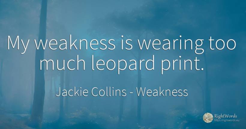 My weakness is wearing too much leopard print. - Jackie Collins, quote about weakness