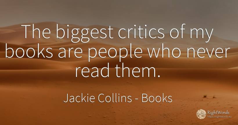 The biggest critics of my books are people who never read... - Jackie Collins, quote about books, people