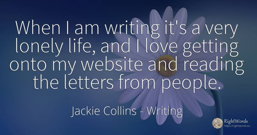When I am writing it's a very lonely life, and I love... - Jackie Collins, quote about writing, love, life, people