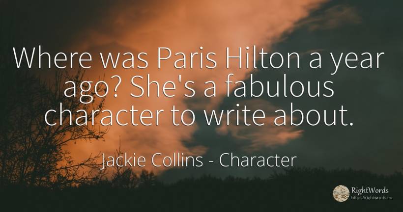 Where was Paris Hilton a year ago? She's a fabulous... - Jackie Collins, quote about character