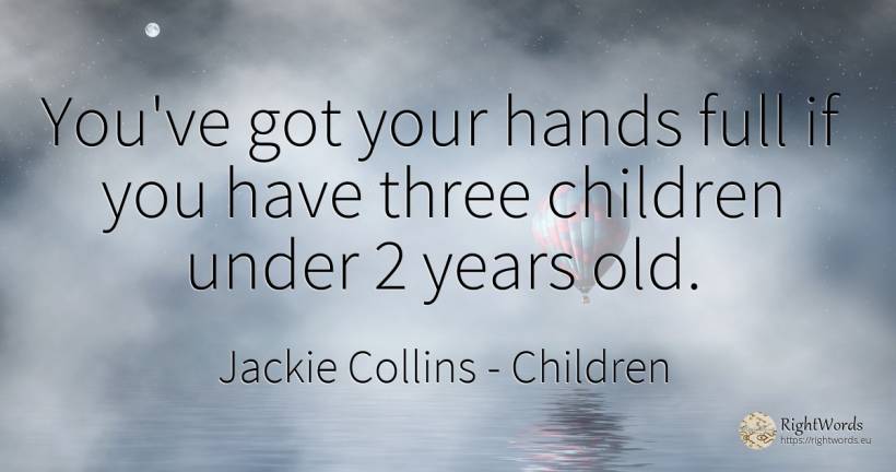 You've got your hands full if you have three children... - Jackie Collins, quote about children, old, olderness