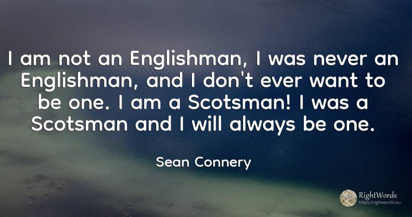 I am not an Englishman, I was never an Englishman, and I... - Sean Connery