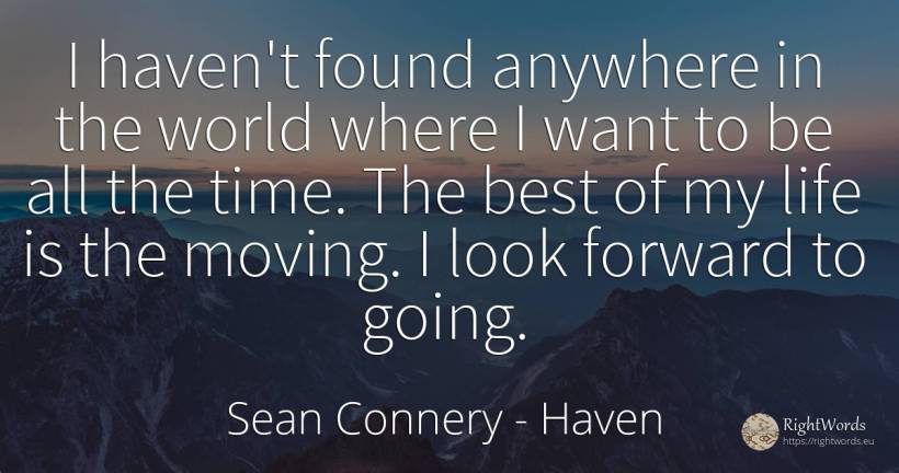 I haven't found anywhere in the world where I want to be... - Sean Connery, quote about haven, world, time, life