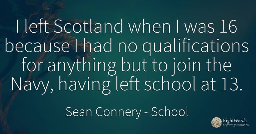 I left Scotland when I was 16 because I had no... - Sean Connery, quote about school