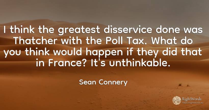 I think the greatest disservice done was Thatcher with... - Sean Connery