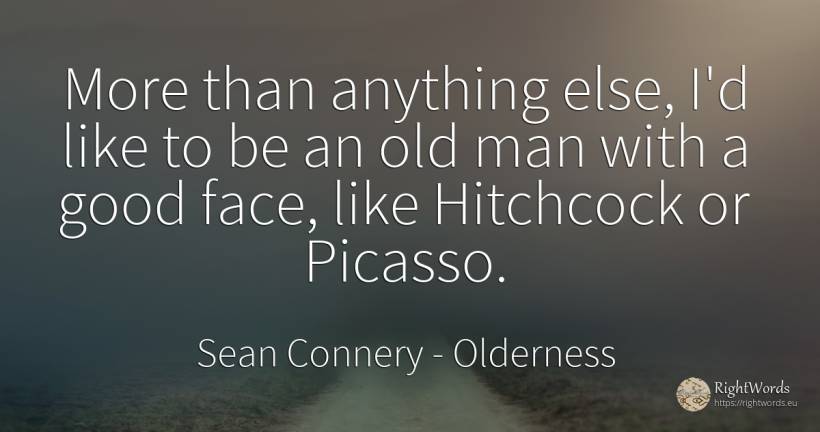 More than anything else, I'd like to be an old man with a... - Sean Connery, quote about old, olderness, good, good luck, man, face