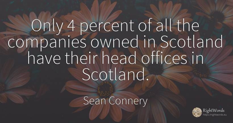Only 4 percent of all the companies owned in Scotland... - Sean Connery, quote about companies, heads