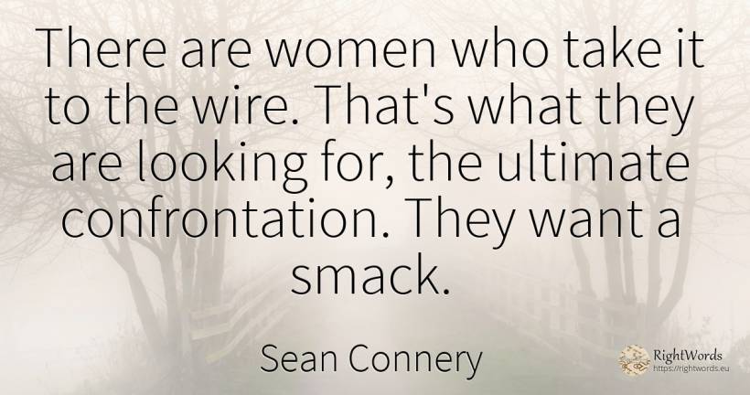 There are women who take it to the wire. That's what they... - Sean Connery