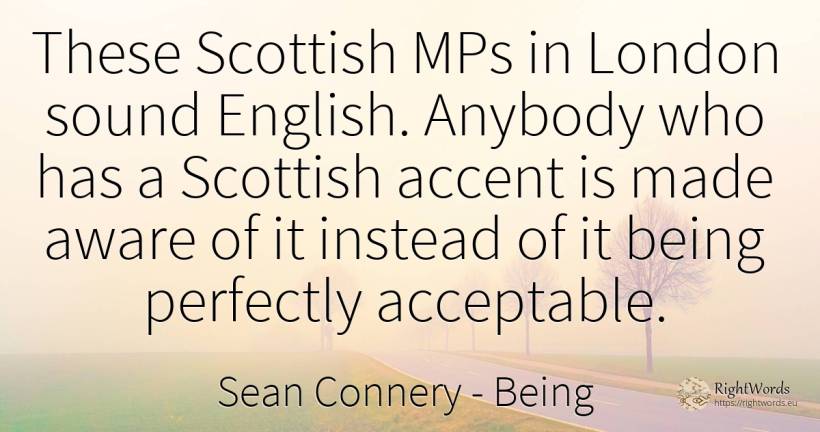 These Scottish MPs in London sound English. Anybody who... - Sean Connery, quote about being