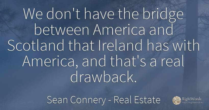 We don't have the bridge between America and Scotland... - Sean Connery, quote about real estate