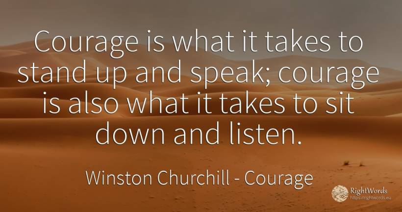 Courage is what it takes to stand up and speak; courage... - Winston Churchill, quote about courage