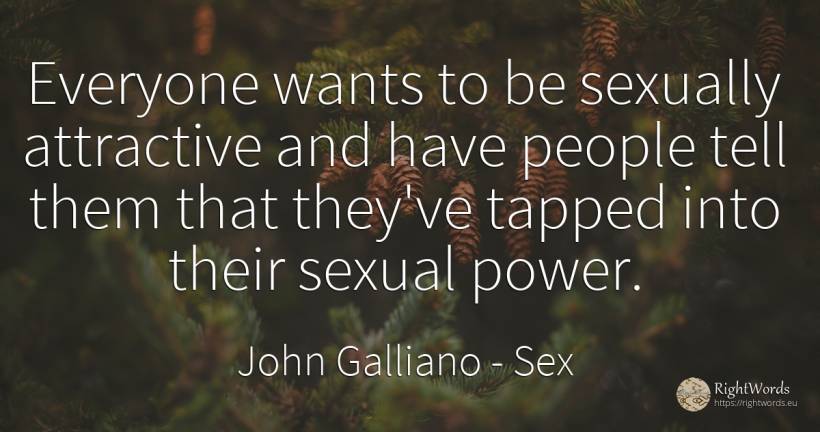 Everyone wants to be sexually attractive and have people... - John Galliano, quote about sex, power, people