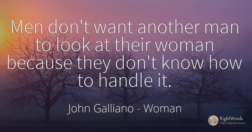 Men don't want another man to look at their woman because... - John Galliano, quote about man, woman