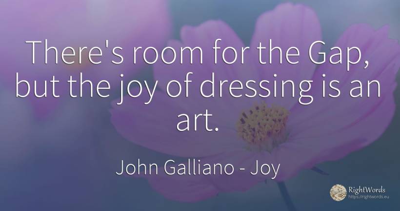 There's room for the Gap, but the joy of dressing is an art. - John Galliano, quote about joy, art, magic