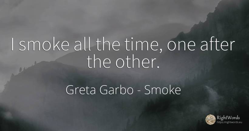 I smoke all the time, one after the other. - Greta Garbo, quote about smoke, time