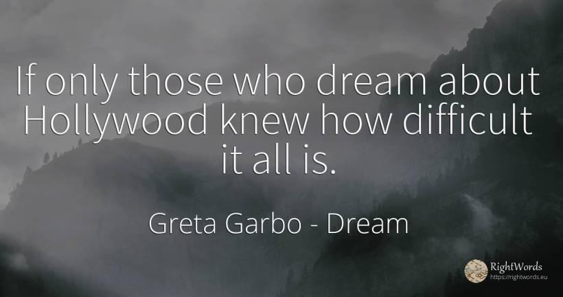If only those who dream about Hollywood knew how... - Greta Garbo, quote about dream