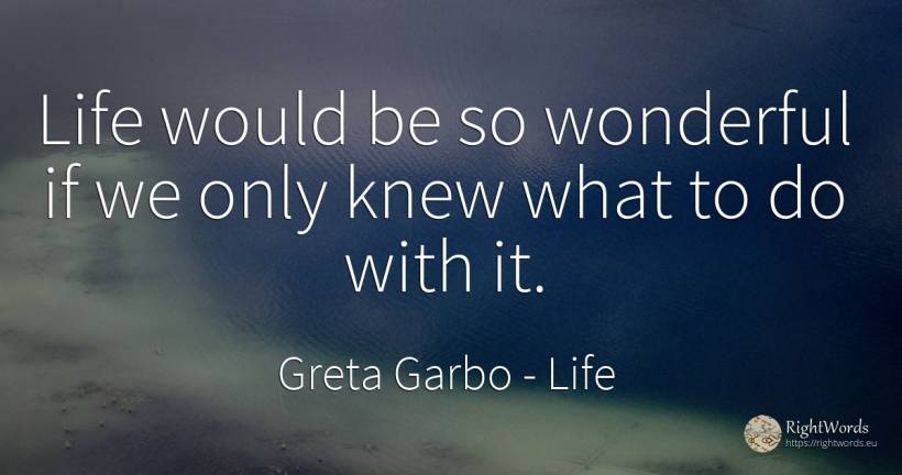 Life would be so wonderful if we only knew what to do... - Greta Garbo, quote about life
