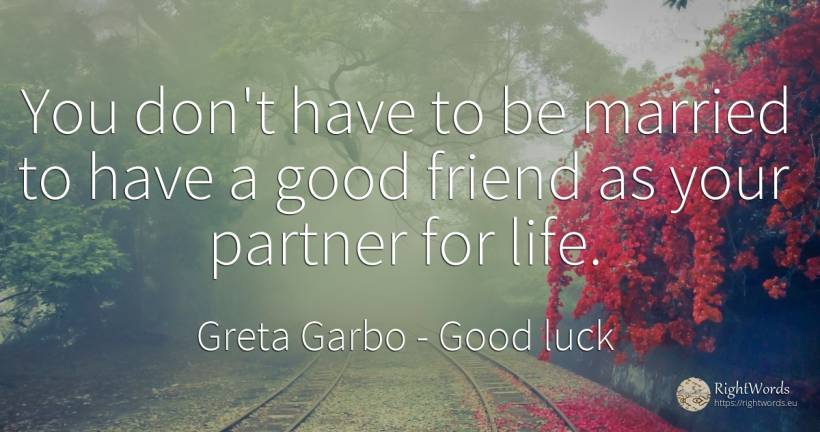 You don't have to be married to have a good friend as... - Greta Garbo, quote about good, good luck, life