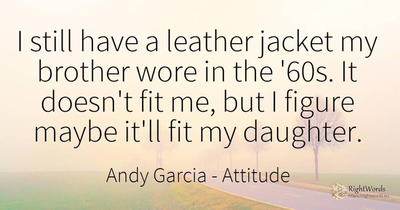 I still have a leather jacket my brother wore in the... - Andy Garcia, quote about attitude