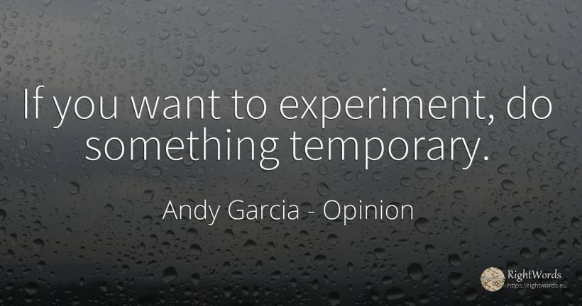If you want to experiment, do something temporary. - Andy Garcia, quote about opinion