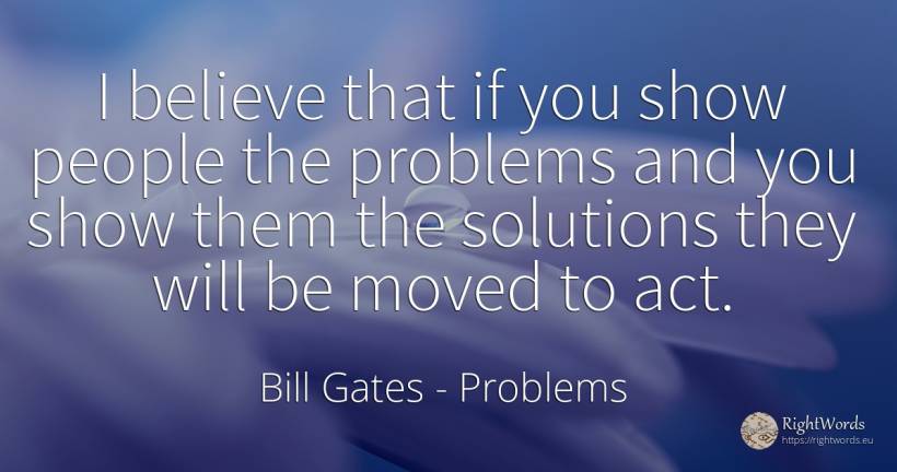 I believe that if you show people the problems and you... - Bill Gates, quote about problems, people