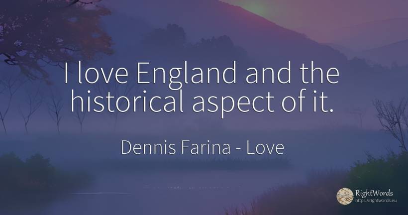 I love England and the historical aspect of it. - Dennis Farina, quote about love