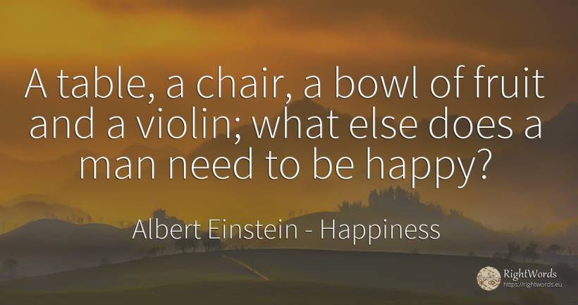 A table, a chair, a bowl of fruit and a violin; what else... - Albert Einstein, quote about happiness, need, man